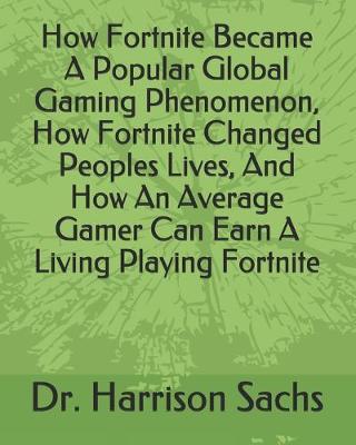 Book cover for How Fortnite Became A Popular Global Gaming Phenomenon, How Fortnite Changed Peoples Lives, And How An Average Gamer Can Earn A Living Playing Fortnite