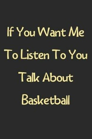 Cover of If You Want Me To Listen To You Talk About Basketball