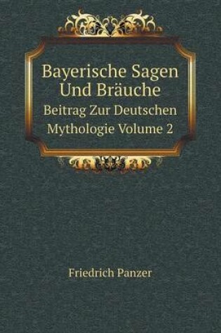 Cover of Bayerische Sagen Und Bräuche Beitrag Zur Deutschen Mythologie Volume 2