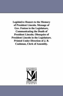 Book cover for Legislative Honors to the Memory of President Lincoln. Message of Gov. Fenton to the Legislature, Communicating the Death of President Lincoln. Obsequ