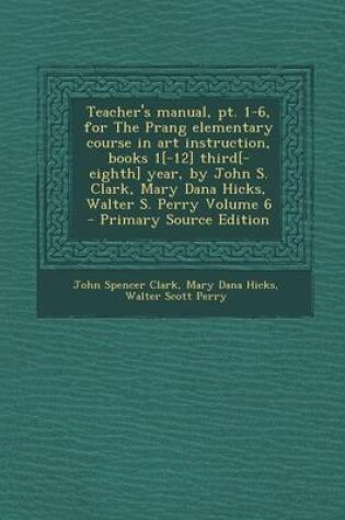 Cover of Teacher's Manual, PT. 1-6, for the Prang Elementary Course in Art Instruction, Books 1[-12] Third[-Eighth] Year, by John S. Clark, Mary Dana Hicks, Wa