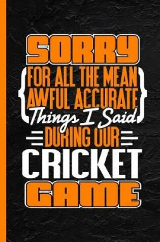 Cover of Sorry for All the Mean Awful Accurate Things I Said During Our Cricket Game