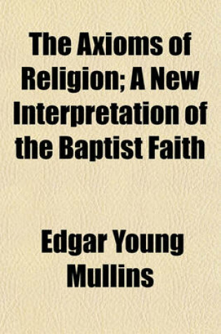 Cover of The Axioms of Religion; A New Interpretation of the Baptist Faith