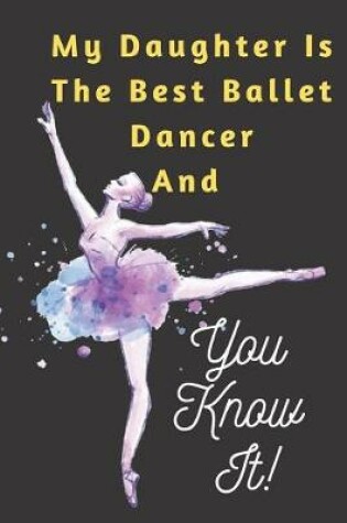 Cover of My Daughter Is The Best Ballet Dancer AND You Know It Notebook Journal Gift