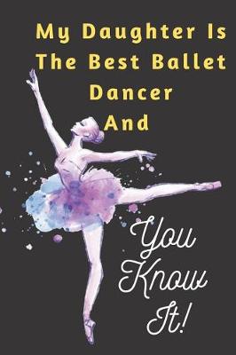 Book cover for My Daughter Is The Best Ballet Dancer AND You Know It Notebook Journal Gift