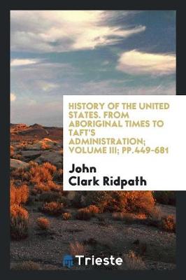 Book cover for History of the United States. from Aboriginal Times to Taft's Administration; Volume III; Pp.449-681