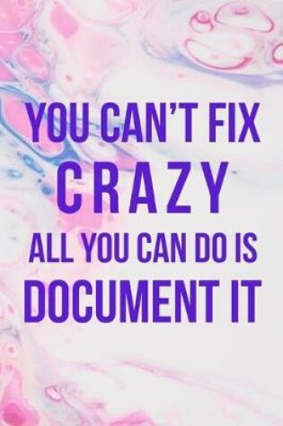 Cover of You Can't Fix Crazy All you Can do is Document It