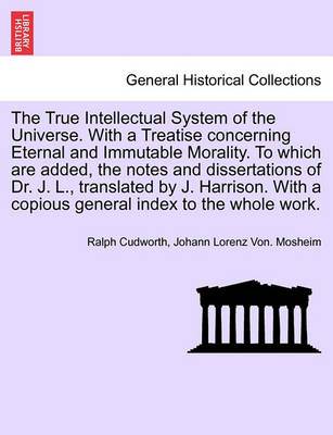 Book cover for The True Intellectual System of the Universe. with a Treatise Concerning Eternal and Immutable Morality. to Which Are Added, the Notes and Dissertations of Dr. J. L., Translated by J. Harrison. with a Copious General Index to the Whole Work. Vol. III.