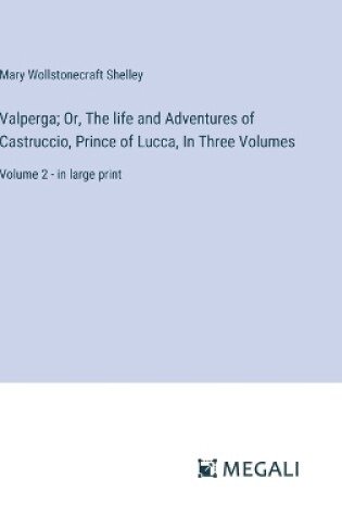 Cover of Valperga; Or, The life and Adventures of Castruccio, Prince of Lucca, In Three Volumes