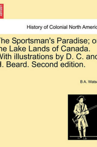 Cover of The Sportsman's Paradise; Or, the Lake Lands of Canada. with Illustrations by D. C. and H. Beard. Second Edition.