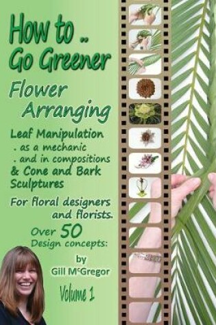 Cover of How to.. Go Greener Flower Arranging: Leaf Manipulation & Bark and Cone Structures