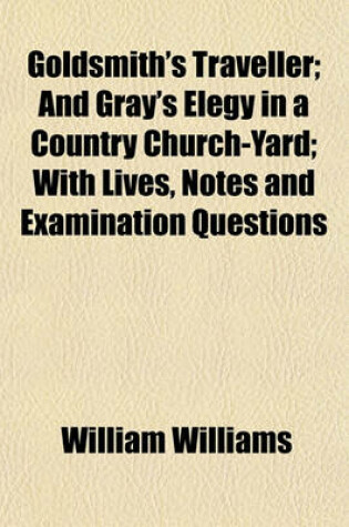 Cover of Goldsmith's Traveller; And Gray's Elegy in a Country Church-Yard; With Lives, Notes and Examination Questions