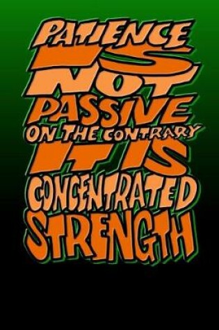 Cover of Patience Is Not Passive on the Contrary It Is Concentrated Strength