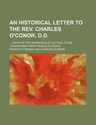 Book cover for An Historical Letter to the REV. Charles O'Conor, D.D.; Upon His Five Addresses or Letters to His Countrymen from Francis Plowden