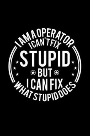 Cover of I am A Operator I Can't Fix Stupid But I Can Fix What Stupid Does