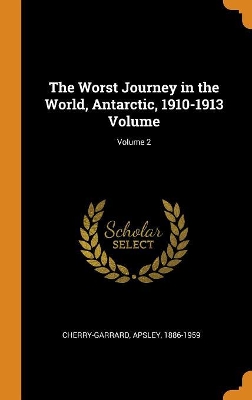 Book cover for The Worst Journey in the World, Antarctic, 1910-1913 Volume; Volume 2