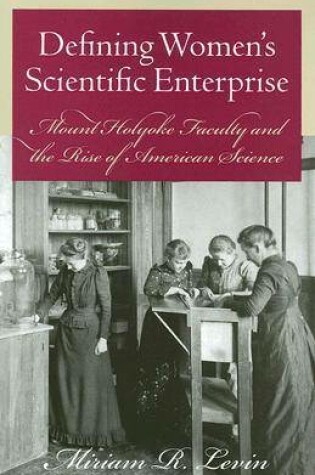 Cover of Defining Women's Scientific Enterprise - Mount Holyoke Faculty and the Rise of American Science