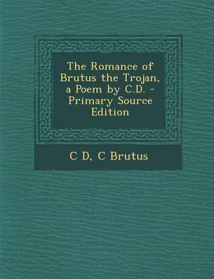 Book cover for The Romance of Brutus the Trojan, a Poem by C.D. - Primary Source Edition