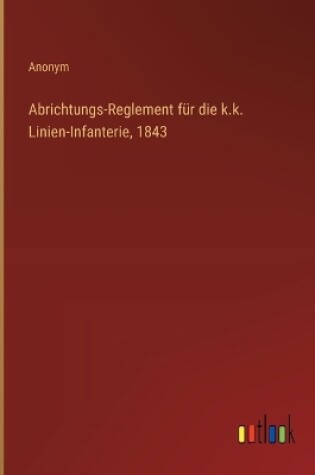 Cover of Abrichtungs-Reglement f�r die k.k. Linien-Infanterie, 1843