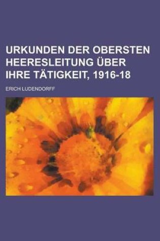 Cover of Urkunden Der Ouber Sten Heeresleitung Uber Ihre T Tigkeit, 1916-18