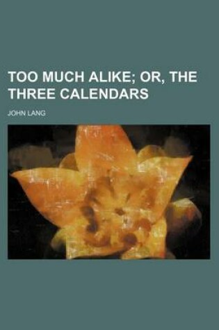 Cover of Too Much Alike; Or, the Three Calendars