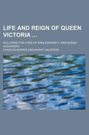 Cover of Life and Reign of Queen Victoria; Including the Lives of King Edward II. and Queen Alexandra