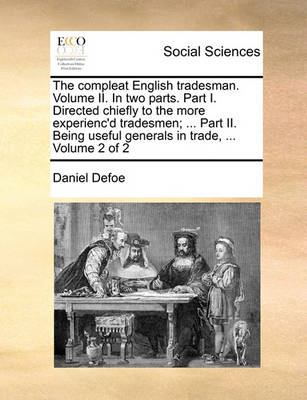 Book cover for The Compleat English Tradesman. Volume II. in Two Parts. Part I. Directed Chiefly to the More Experienc'd Tradesmen; ... Part II. Being Useful Generals in Trade, ... Volume 2 of 2