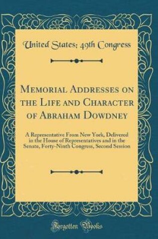 Cover of Memorial Addresses on the Life and Character of Abraham Dowdney: A Representative From New York, Delivered in the House of Representatives and in the Senate, Forty-Ninth Congress, Second Session (Classic Reprint)