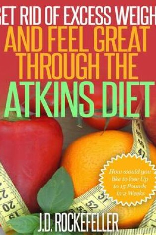 Cover of Get Rid of Excess Weight and Feel Great Through the Atkins Diet