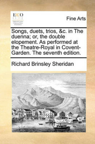 Cover of Songs, Duets, Trios, &c. in the Duenna; Or, the Double Elopement. as Performed at the Theatre-Royal in Covent-Garden. the Seventh Edition.
