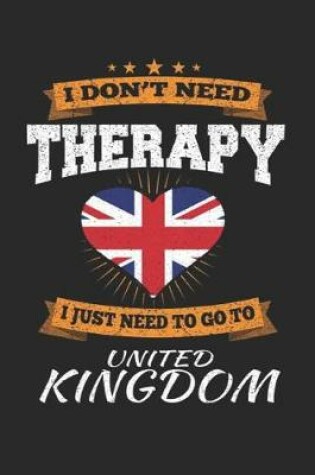 Cover of I Don't Need Therapy I Just Need To Go To United Kingdom