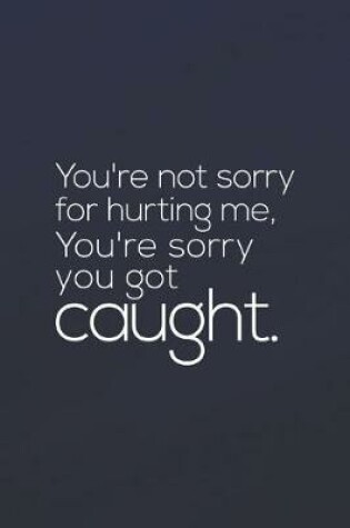 Cover of You Re Not Sorry For Hurting Me. You Re Sorry You Got Cought