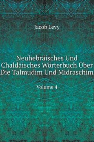 Cover of Neuhebräisches Und Chaldäisches Wörterbuch Über Die Talmudim Und Midraschim Volume 4