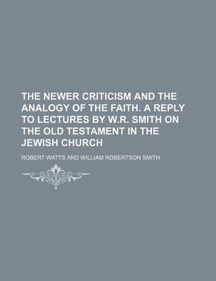 Book cover for The Newer Criticism and the Analogy of the Faith. a Reply to Lectures by W.R. Smith on the Old Testament in the Jewish Church