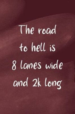 Cover of The Road To Hell Is 8 Lanes Wide And 2K Long