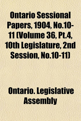 Book cover for Ontario Sessional Papers, 1904, No.10-11 (Volume 36, PT.4, 10th Legislature, 2nd Session, No.10-11)