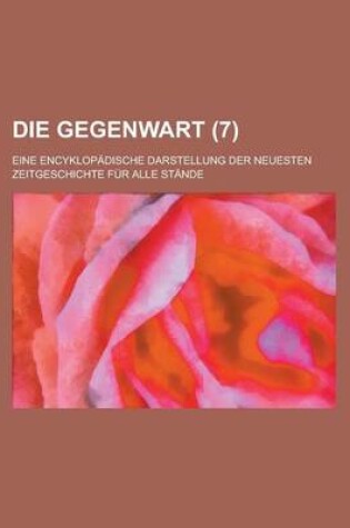 Cover of Die Gegenwart (7); Eine Encyklopadische Darstellung Der Neuesten Zeitgeschichte Fur Alle Stande