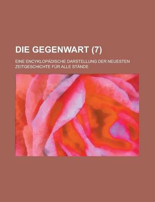 Book cover for Die Gegenwart (7); Eine Encyklopadische Darstellung Der Neuesten Zeitgeschichte Fur Alle Stande