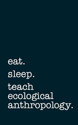 Book cover for eat. sleep. teach ecological anthropology. - Lined Notebook