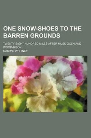 Cover of One Snow-Shoes to the Barren Grounds; Twenty-Eight Hundred Miles After Musk-Oxen and Wood-Bison