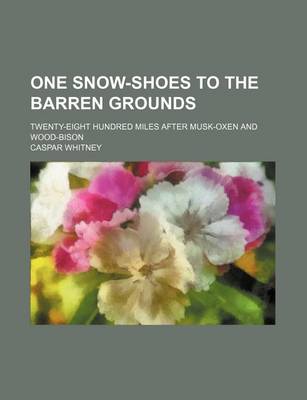 Book cover for One Snow-Shoes to the Barren Grounds; Twenty-Eight Hundred Miles After Musk-Oxen and Wood-Bison