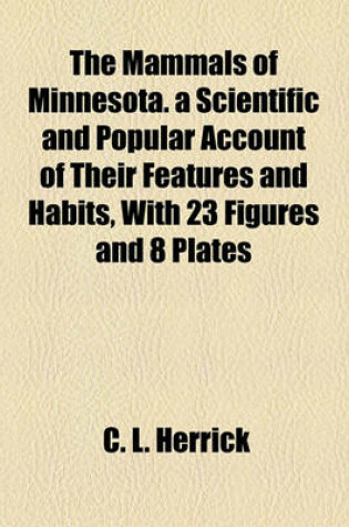 Cover of The Mammals of Minnesota. a Scientific and Popular Account of Their Features and Habits, with 23 Figures and 8 Plates