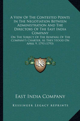 Cover of A View of the Contested Points in the Negotiation Between ADA View of the Contested Points in the Negotiation Between Administration and the Directors of the East India Company Ministration and the Directors of the East India Company