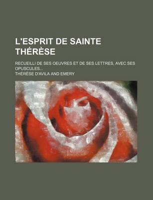 Book cover for L'Esprit de Sainte Therese; Recueilli de Ses Oeuvres Et de Ses Lettres, Avec Ses Opuscules