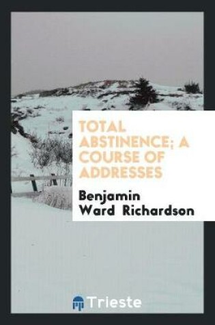 Cover of Total Abstinence; A Course of Addresses