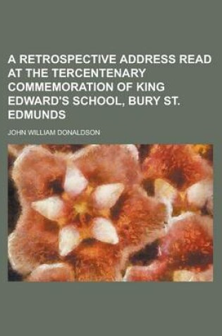 Cover of A Retrospective Address Read at the Tercentenary Commemoration of King Edward's School, Bury St. Edmunds