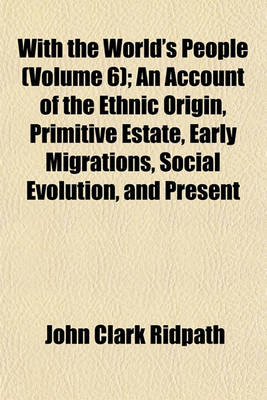 Book cover for With the World's People (Volume 6); An Account of the Ethnic Origin, Primitive Estate, Early Migrations, Social Evolution, and Present