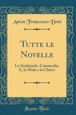 Cover of Tutte le Novelle: Lo Stufaiuolo, Commedia, E, la Mula e la Chiave (Classic Reprint)