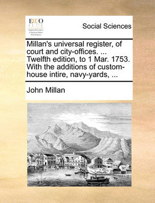 Book cover for Millan's Universal Register, of Court and City-Offices. ... Twelfth Edition, to 1 Mar. 1753. with the Additions of Custom-House Intire, Navy-Yards, ...