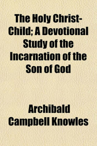 Cover of The Holy Christ-Child; A Devotional Study of the Incarnation of the Son of God